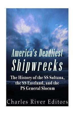 America's Deadliest Shipwrecks: The History of the SS Sultana, the SS Eastland, and the PS General Slocum by Charles River Editors