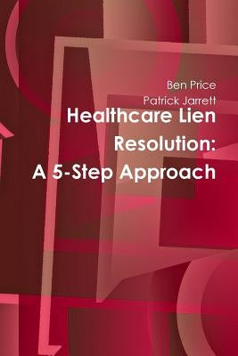 Healthcare Lien Resolution: A 5-Step Approach by Price, Ben