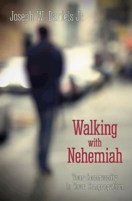 Walking with Nehemiah: Your Community Is Your Congregation by Daniels, Joseph W.