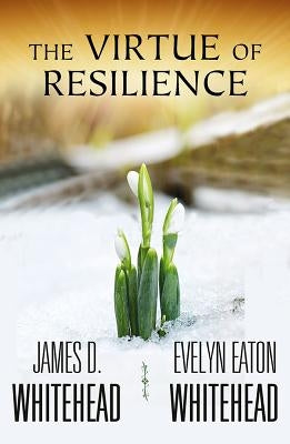 The Virtue of Resilience by Whitehead, James D.