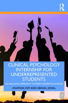 Clinical Psychology Internship for Underrepresented Students: An Inclusive Approach Toward Higher Education by Kim, Anatasia