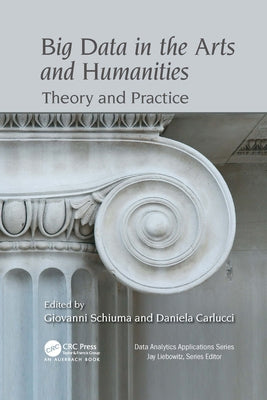 Big Data in the Arts and Humanities: Theory and Practice by Schiuma, Giovanni