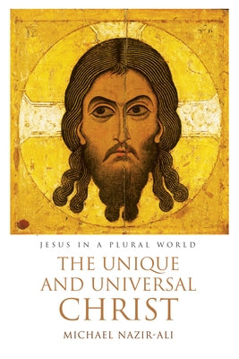 The Unique and Universal Christ by Nazir-Ali, Michael