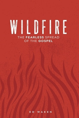 Wildfire: The Fearless Spread of the Gospel by Waken, Ed