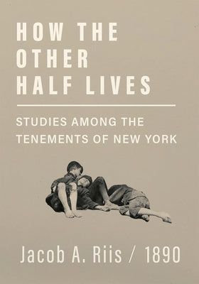 How the Other Half Lives - Studies Among the Tenements of New York by Riis, Jacob a.