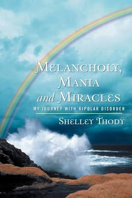 Melancholy, Mania and Miracles: My Journey with Bipolar Disorder by Thody, Shelley
