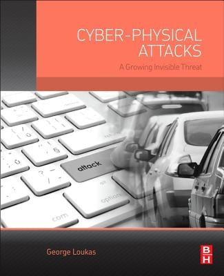 Cyber-Physical Attacks: A Growing Invisible Threat by Loukas, George