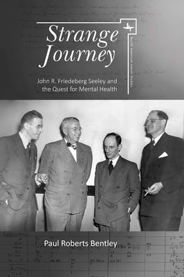 Strange Journey: John R. Friedeberg Seeley and the Quest for Mental Health by Bentley, Paul Roberts