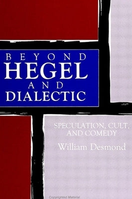 Beyond Hegel and Dialectic: Speculation, Cult, and Comedy by Desmond, William