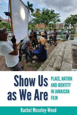 Show Us as We Are: Place, Nation and Identity in Jamaican Film by Moseley-Wood, Rachel