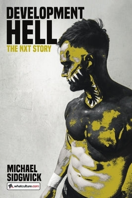 Development Hell: The NXT Story by Sidgwick, Michael
