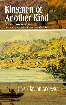 Kinsmen of Another Kind: Dakota-White Relations in the Upper Mississippi Valley, 1650-1862 by Anderson, Gary C.
