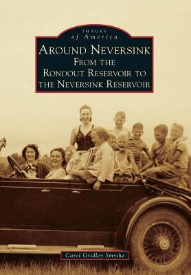 Around Neversink: From the Rondout Reservoir to the Neversink Reservoir by Smythe, Carol Gridley