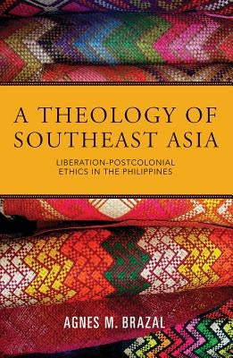 A Theology of Southeast Asia: Liberation-Postcolonial Ethics in the Philippines by Brazal, Agnes M.