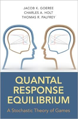 Quantal Response Equilibrium: A Stochastic Theory of Games by Goeree, Jacob K.