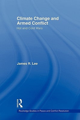 Climate Change and Armed Conflict: Hot and Cold Wars by Lee, James R.