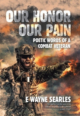 Our Honor Our Pain: Poetic Words of a Combat Veteran by Searles, E. Wayne