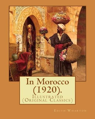 In Morocco (1920). By: Edith Wharton: Illustrated (Original Classics) by Wharton, Edith
