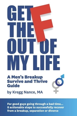 Get The F Out Of My Life: A Men's Breakup Survive and Thrive Guide by Nance, Kregg
