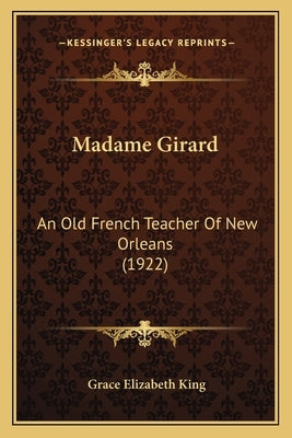 Madame Girard: An Old French Teacher Of New Orleans (1922) by King, Grace Elizabeth