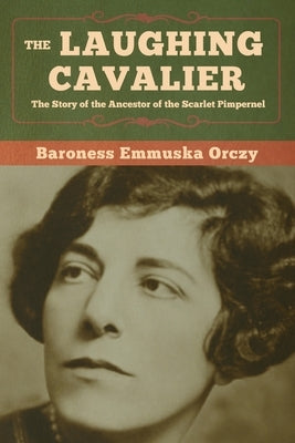 The Laughing Cavalier: The Story of the Ancestor of the Scarlet Pimpernel by Orczy, Baroness Emmuska