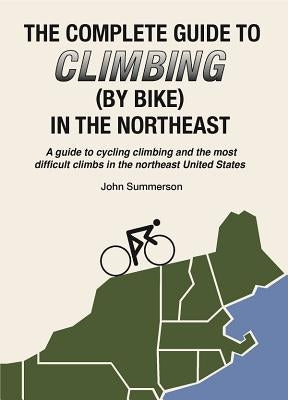 Complete Guide to Climbing (by Bike) in the Northeast by Summerson, Jon