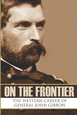 On the Frontier: The Western Career of General John Gibbon (Expanded, Annotated) by Hunt, Brian V.