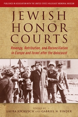 Jewish Honor Courts: Revenge, Retribution, and Reconciliation in Europe and Israel After the Holocaust by Jockusch, Laura