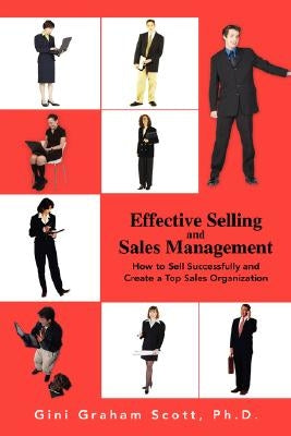 Effective Selling and Sales Management: How to Sell Successfully and Create a Top Sales Organization by Scott, Gini Graham