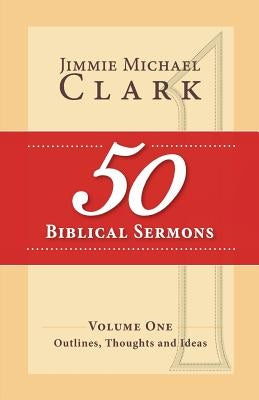 50 Biblical Sermons, Volume 1: Outlines, Thoughts and Ideas by Clark DD, Jimmie M.
