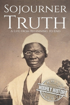 Sojourner Truth: A Life from Beginning to End by History, Hourly
