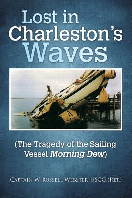 Lost in Charleston's Waves: The Tragedy of the Sailing Vessel Morning Dew by Webster Uscg, Capt W. Russell