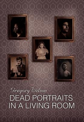 Dead Portraits in a Living Room by Wilson, Gregory