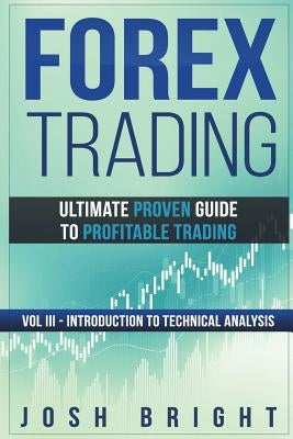 Forex Trading: Ultimate Proven Guide to Profitable Trading: Volume III - Introduction to Technical Analysis by Bright, Josh