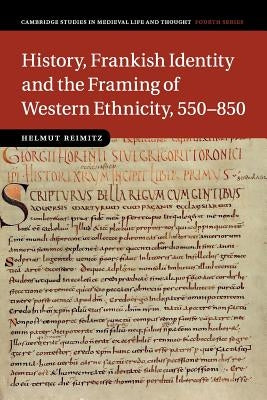 History, Frankish Identity and the Framing of Western Ethnicity, 550-850 by Reimitz, Helmut