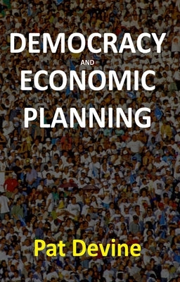 Democracy and Economic Planning by Devine, Pat
