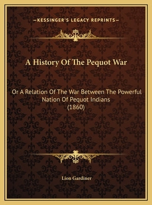 A History of the Pequot War: Or a Relation of the War Between the Powerful Nation of Pequot Indians (1860) by Gardiner, Lion