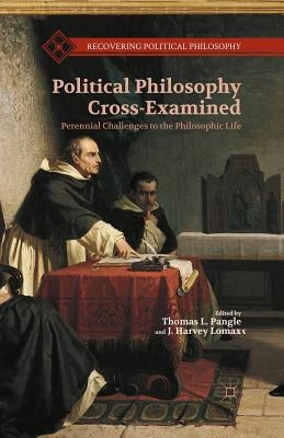 Political Philosophy Cross-Examined: Perennial Challenges to the Philosophic Life: Essays in Honor of Heinrich Meier by Pangle, T.