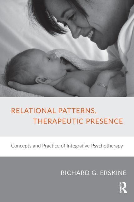 Relational Patterns, Therapeutic Presence: Concepts and Practice of Integrative Psychotherapy by G. Erskine, Richard