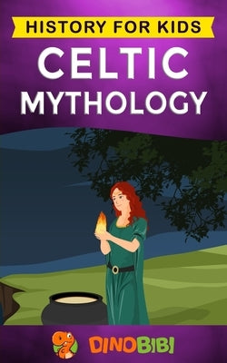 Celtic Mythology: History for kids: A captivating Celtic myths of Celtic Gods, Goddesses and Heroes by Publishing, Dinobibi