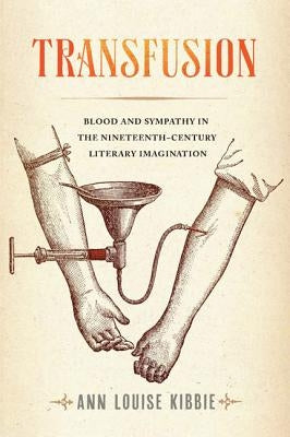 Transfusion: Blood and Sympathy in the Nineteenth-Century Literary Imagination by Kibbie, Ann Louise