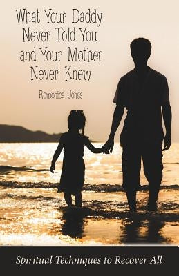 What Your Daddy Never Told You and Your Mother Never Knew: Spiritual Techniques to Recover All by Jones, Romonica