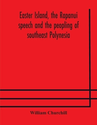 Easter Island, the Rapanui speech and the peopling of southeast Polynesia by Churchill, William