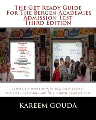 The Get Ready Guide For The Bergen Academies Admission Test THIRD EDITION: Completely Updated With New Essay Section And BCA Level Questions And Full by Gouda, Kareem