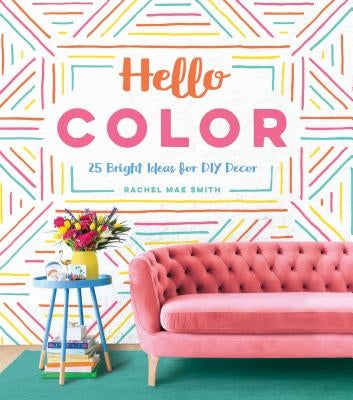 Hello Color: 25 Bright Ideas for DIY Decor by Smith, Rachel Mae