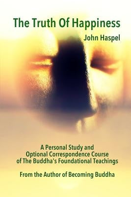 The Truth of Happiness Course: Lasting Peace and Happiness Through The Four Noble Truths by Haspel, John