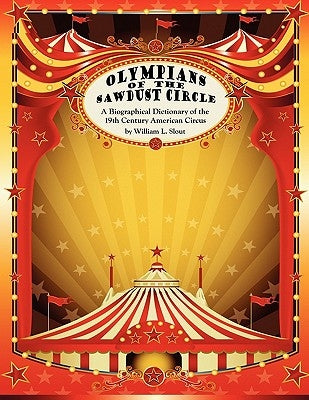 Olympians of the Sawdust Circle: A Biographical Dictionary of the Nineteenth Century American Circus by Slout, William L.