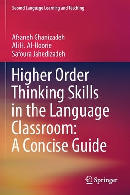 Higher Order Thinking Skills in the Language Classroom: A Concise Guide by Ghanizadeh, Afsaneh