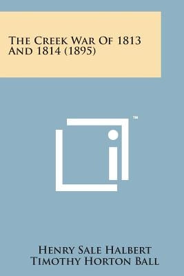 The Creek War of 1813 and 1814 (1895) by Halbert, Henry Sale