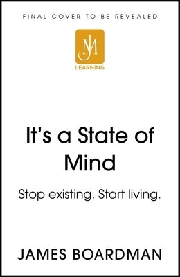 It's a State of Mind: Stop Existing. Start Living. by Boardman, James
